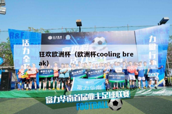 狂欢欧洲杯（欧洲杯cooling break）