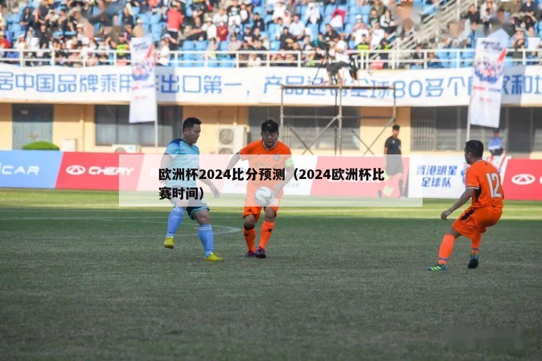 欧洲杯2024比分预测（2024欧洲杯比赛时间）