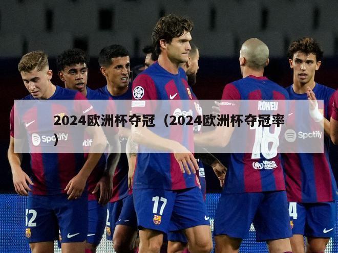 2024欧洲杯夺冠（2024欧洲杯夺冠率）