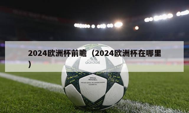 2024欧洲杯前瞻（2024欧洲杯在哪里）