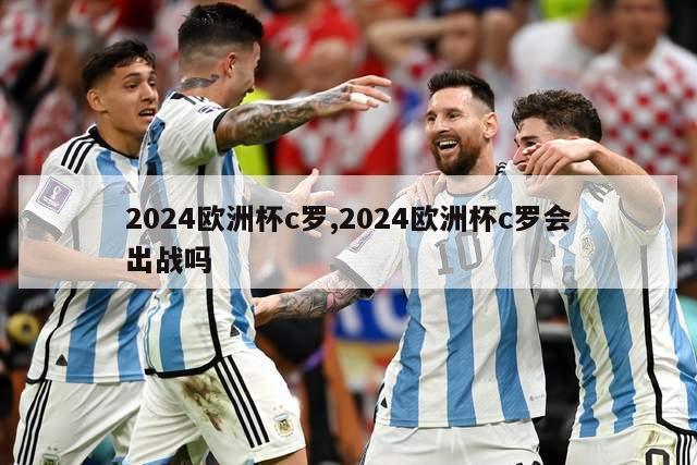 2024欧洲杯c罗,2024欧洲杯c罗会出战吗