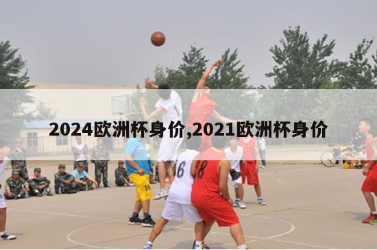 2024欧洲杯身价,2021欧洲杯身价