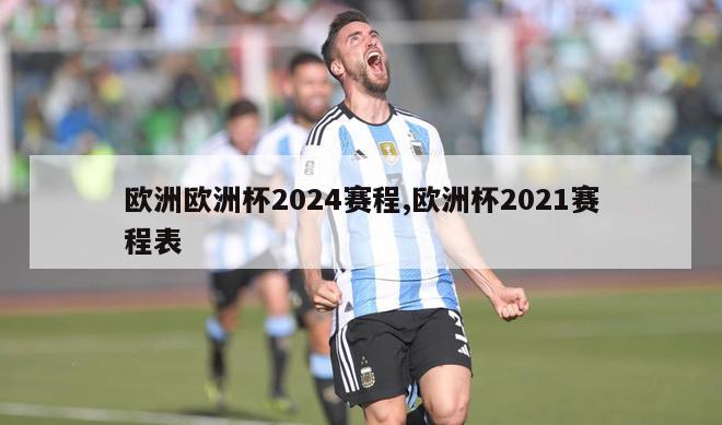 欧洲欧洲杯2024赛程,欧洲杯2021赛程表