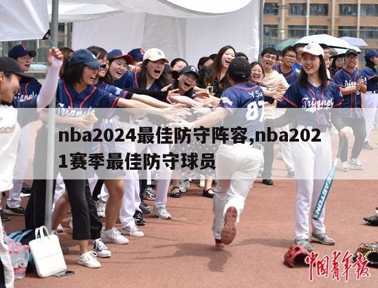 nba2024最佳防守阵容,nba2021赛季最佳防守球员