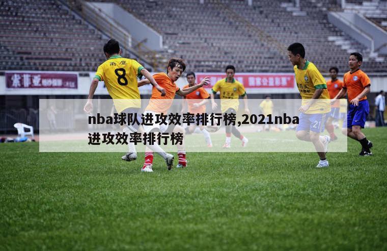 nba球队进攻效率排行榜,2021nba进攻效率排行榜