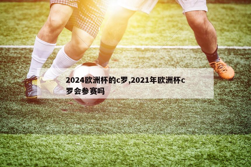 2024欧洲杯的c罗,2021年欧洲杯c罗会参赛吗