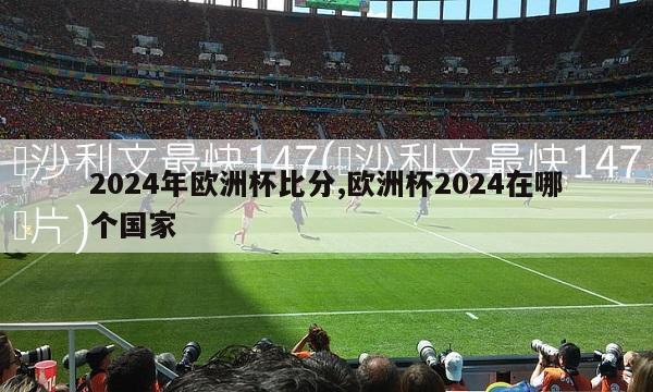 2024年欧洲杯比分,欧洲杯2024在哪个国家