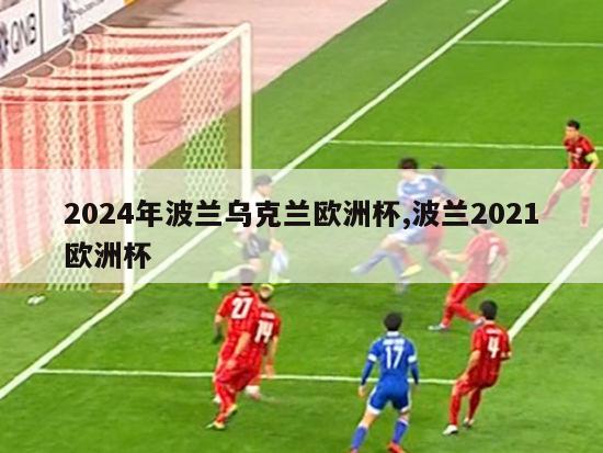 2024年波兰乌克兰欧洲杯,波兰2021欧洲杯