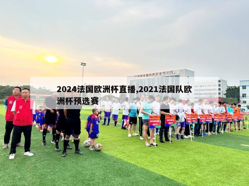 2024法国欧洲杯直播,2021法国队欧洲杯预选赛