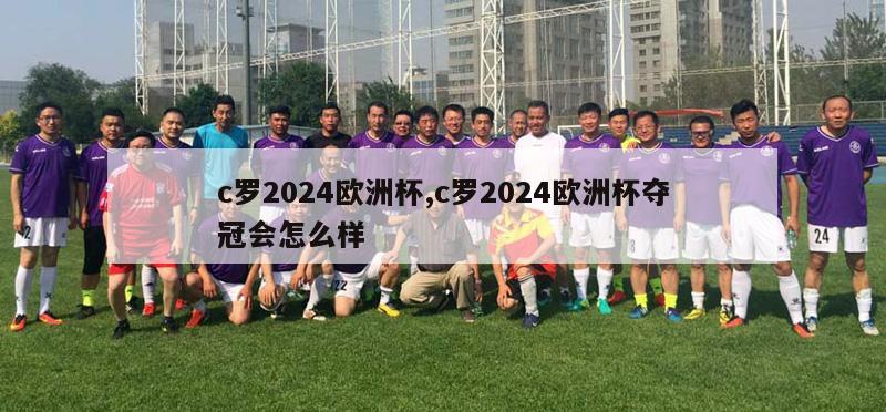 c罗2024欧洲杯,c罗2024欧洲杯夺冠会怎么样