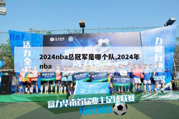 2024nba总冠军是哪个队,2024年nba