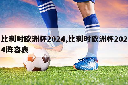 比利时欧洲杯2024,比利时欧洲杯2024阵容表