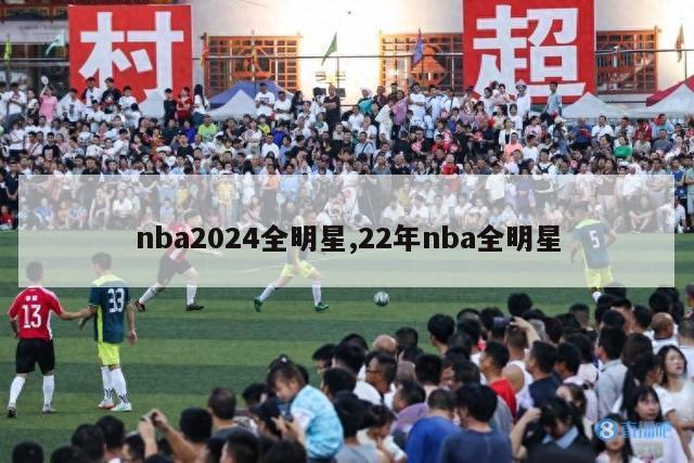 nba2024全明星,22年nba全明星