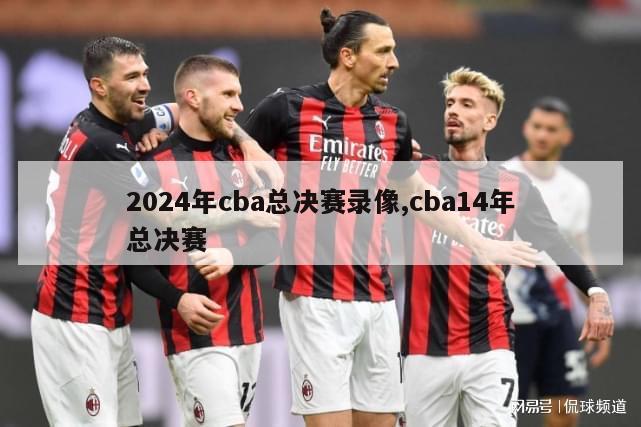 2024年cba总决赛录像,cba14年总决赛